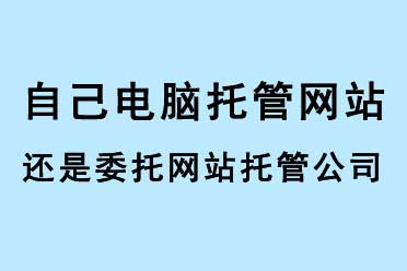 自己電腦托管網(wǎng)站還是委托網(wǎng)站托管公司