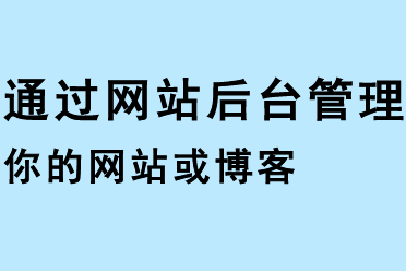 通過(guò)網(wǎng)站后臺(tái)管理你的網(wǎng)站或博客