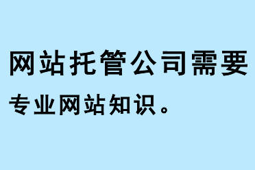 網(wǎng)站托管公司需要專業(yè)網(wǎng)站知識