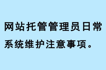 網(wǎng)站托管管理員日常系統(tǒng)維護(hù)注意事項(xiàng)