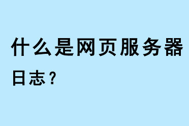 什么是網(wǎng)頁服務(wù)器日志?
