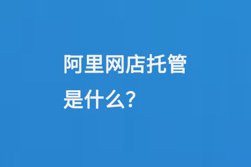 阿里網(wǎng)店托管是什么