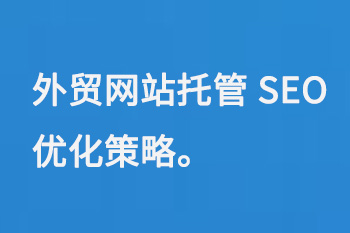 外貿(mào)網(wǎng)站托管SEO優(yōu)化策略